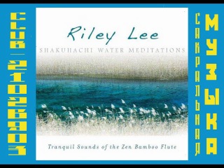 Райли Ли - 2010 - Флейта сякухати. Медитация Воды. \ Riley Lee. Shakuhachi Water Meditations