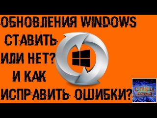 ОБНОВЛЕНИЯ WINDOWS - стоит ли делать и как ИСПРАВИТЬ ОШИБКИ