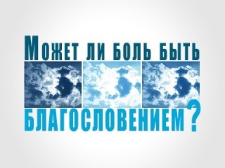 Может ли боль быть благословением? (богослужение - 11.05.2014 г.)