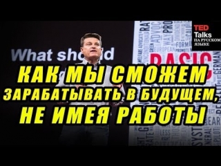 TED на русском - КАК МЫ СМОЖЕМ ЗАРАБАТЫВАТЬ В БУДУЩЕМ, НЕ ИМЕЯ РАБОТЫ - Мартин Ф