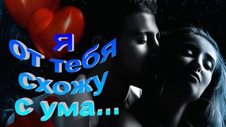 Я от тебя схожу с ума, я о тебе мечтаю...