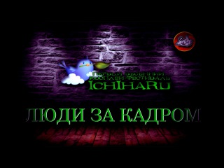 Ichiharu 2015 - ЛЮДИ ЗА КАДРОМ. By УниCon