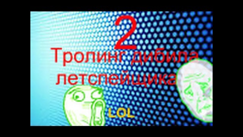 тролинг дибила летспейщика 2