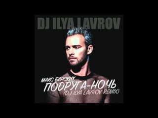 Макс Барских - Подруга-ночь (DJ ILYA LAVROV remix)