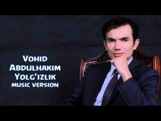 Vohid Abdulhakim - Yolg'izlik | Вохид Абдулхаким - Ёлгилик (music version)