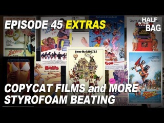 Half in the Bag Episode 45 EXTRAS: Copycat Films and More Styrofoam Beating