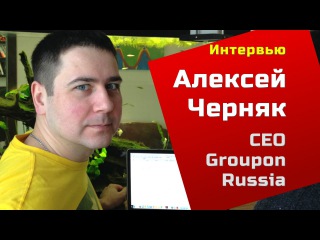 Интервью с Алексеем Черняком, CEO Groupon Russia