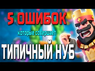 5 ОШИБОК КОТОРЫЕ СОВЕРШАЕТ ТИПИЧНЫЙ НУБ В CLASH ROYALE