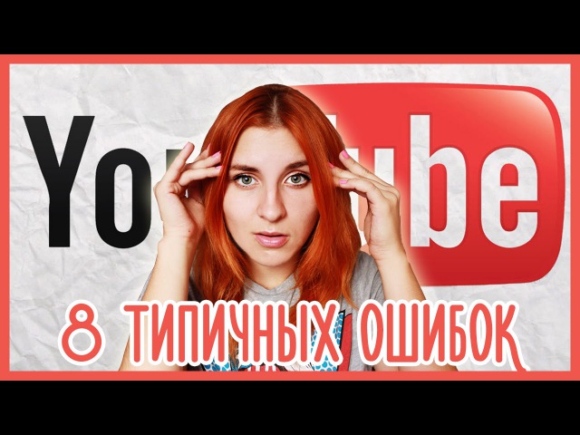 8 ОШИБОК НАЧИНАЮЩИХ ВИДЕОБЛОГГЕРОВ