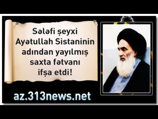 Sələfi şeyxi bir sələfi kanalında Seyyid Sistani barədə yayılan saxta fətvanı ifşa etdi!
