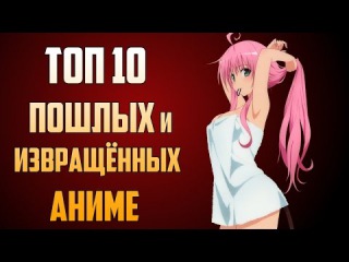 ТОП 10 самых ПОШЛЫХ и ИЗВРАЩЁННЫХ аниме! (ЗОРмания)