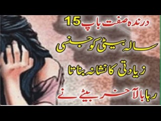 Baap Apni he Beti ko Zyadti ka Nishana Banata Raha
