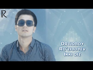 Ortiqboy Ro'ziboyev - Ikki qiz | Ортикбой Рузибоев - Икки киз