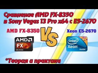 Сравнение AMD FX-8350 c Dual Xeon E5-2670 в Sony Vegas Pro 13 x64.