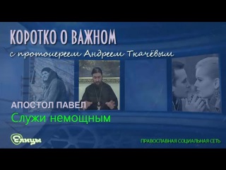 Служи немощным. о. Андрей Ткачев. Апостол Павел. Коротко о важном.