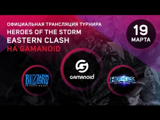Прямая трансляция Eastern Clash по Heroes of the Storm от Gamanoid 19.03.17