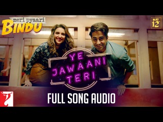 Ye Jawaani Teri - Full Song Audio | Meri Pyaari Bindu | Nakash Aziz | Jonita Gandhi | Sachin-Jigar