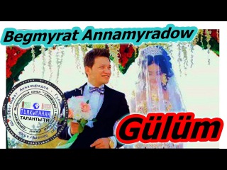 Бегмырат Аннамырадов - Гулюм \ Begmyrat Annamyradow - Gülüm