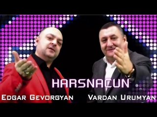 Edgar Gevorgyan Vardan Urumyan - Harsnacun (www.mp3erger.ru) 2017