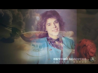 ЕВГЕНИЙ БЕЛОУСОВ - ОБЛАКО ВОЛОС