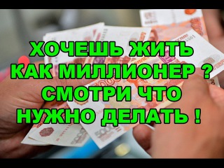 ХОЧЕШЬ ЖИТЬ КАК МИЛЛИОНЕР ? СМОТРИ ЧТО НУЖНО ДЕЛАТЬ !