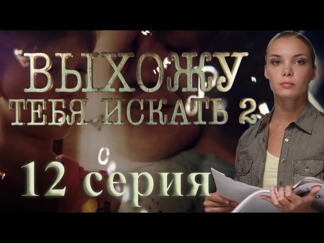 Выхожу тебя искать - 2 (12 серия)