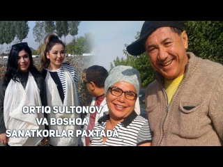 Ortiq Sultonov va boshqa sanatkorlar paxtada 2017