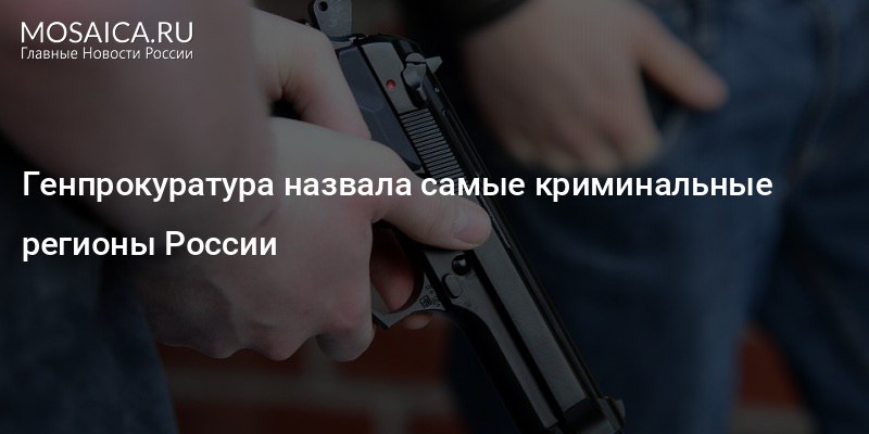 Генпрокуратура назвала самые криминальные регионы страны Генпрокуратура назвала самые криминальные регионы страны