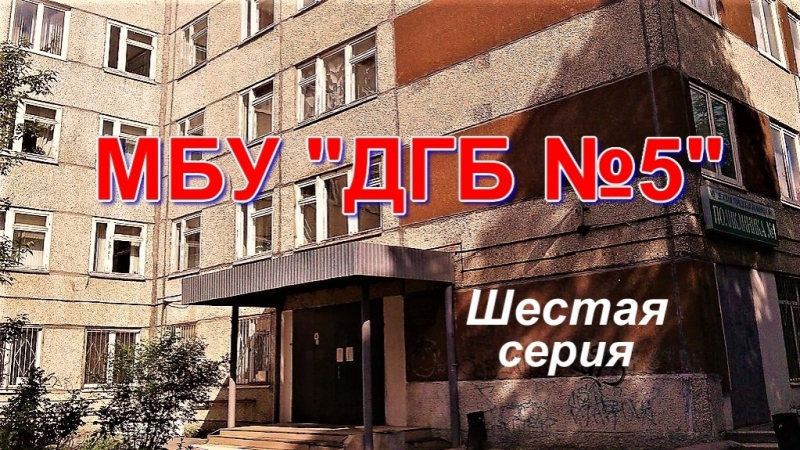МБУ ДГБ №5. Шестая серия.