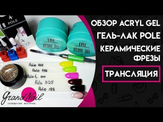 Acryl Gel, гель-лак Pole, керамические фрезы для опила конструкции. Обзор - Трансляция Ирины Набок