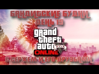 Бандитские будни с Сержем и его друзьями в GTA Online День 19