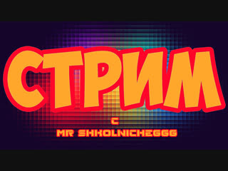 Жизнерадостный стрим с Mr Shkolnicheggg