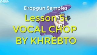 Dropgun Samples Lesson 5: VOCAL CHOP BY KHREBTO