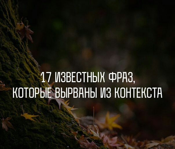 17 известных фраз, которые вырваны из контекста Эти фразы все мы хорошо знаем и постоянно употребляем в повседневной речи. Но всегда ли любимые нами цитаты означали то же, что и сейчас Вот