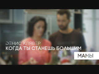 Dенис Клявер — Когда ты станешь большим. Мамы. (Премьера клипа, 2018)