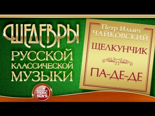 ЧАЙКОВСКИЙ ❂ ПА-ДЕ-ДЕ ИЗ БАЛЕТА ЩЕЛКУНЧИК ❂ ШЕДЕВРЫ РУССКОЙ КЛАССИЧЕСКОЙ МУЗЫКИ ❂