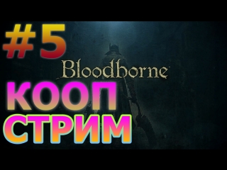 BLOODBORNE КООПЕРАТИВНЫЙ СТРИМ НА PS4 PRO #5 - МЯСО ГРИЛЬ