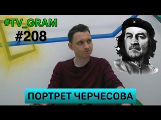 #TV_GRAM #208 (ПОРТРЕТ ЧЕРЧЕСОВА)