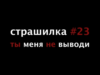 страшилка #23 ты меня не выводи