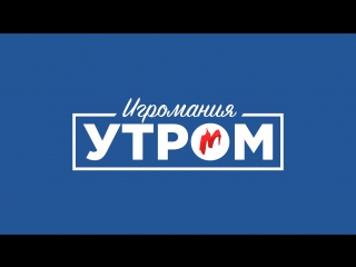 Игромания Утром 07.03.2017
