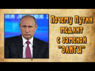 ✯ Почему Путин медлит с заменой элиты