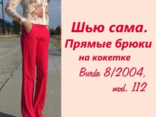 Шью сама. ПРЯМЫЕ БРЮКИ на кокетке Burda 8/2004. mod.112