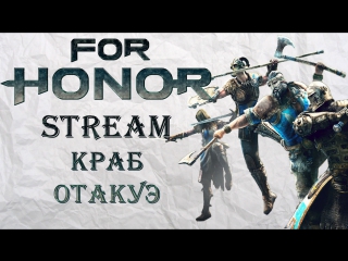 For Honor Stream - Краб Отакуэ ч.2