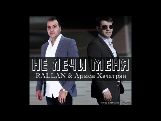 RALLAN и Армен Хачатрян - Не лечи меня (сл. и муз. RALLAN) 2017