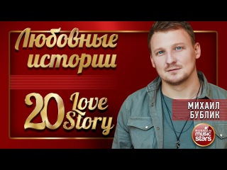 МИХАИЛ БУБЛИК ❤ ЛЮБОВНЫЕ ИСТОРИИ ❤ 20 LOVE STORY ❤ СБОРНИК ЛУЧШИХ ПЕСЕН