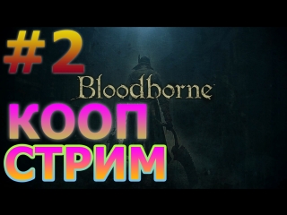 BLOODBORNE КООПЕРАТИВНЫЙ СТРИМ НА PS4 PRO #2 - МЯСНОЕ ПРИКЛЮЧЕНИЕ