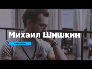 Михаил Шишкин о психологии клиентов, вдохновляющих задачах и рабочих «граблях» | Интервью | Prosmotr