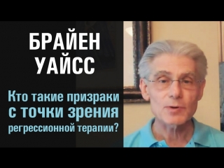 Кто такие призраки с точки зрения регрессионной терапии? Брайен Уайсс