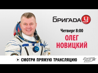 Космонавт Олег Новицкий в Бригаде У!