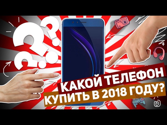 КАКОЙ ТЕЛЕФОН КУПИТЬ В 2018 ГОДУ